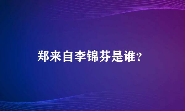 郑来自李锦芬是谁？