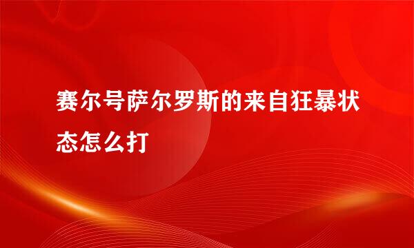 赛尔号萨尔罗斯的来自狂暴状态怎么打