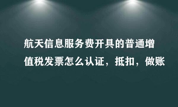 航天信息服务费开具的普通增值税发票怎么认证，抵扣，做账