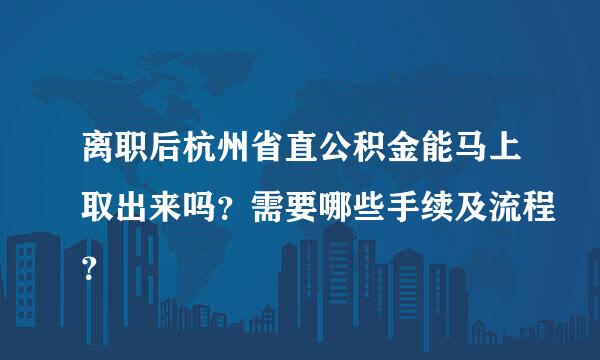 离职后杭州省直公积金能马上取出来吗？需要哪些手续及流程？