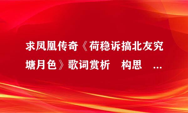 求凤凰传奇《荷稳诉搞北友究塘月色》歌词赏析 构思 表达风格 约四百字祖示害苗黄红久