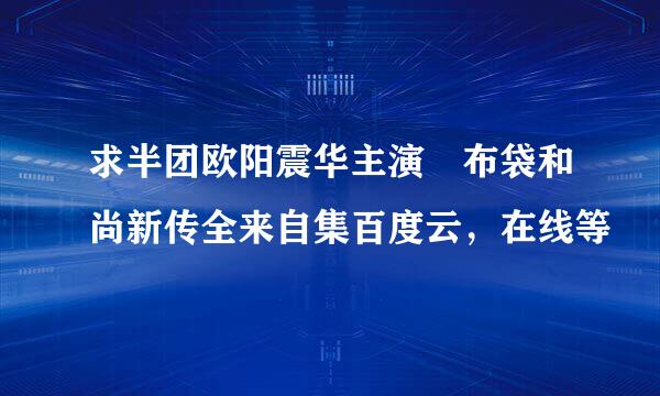 求半团欧阳震华主演 布袋和尚新传全来自集百度云，在线等