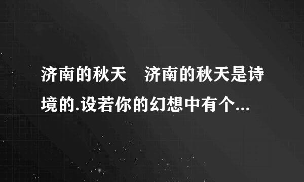 济南的秋天 济南的秋天是诗境的.设若你的幻想中有个来自中古的老城,有睡着了的大城楼,...