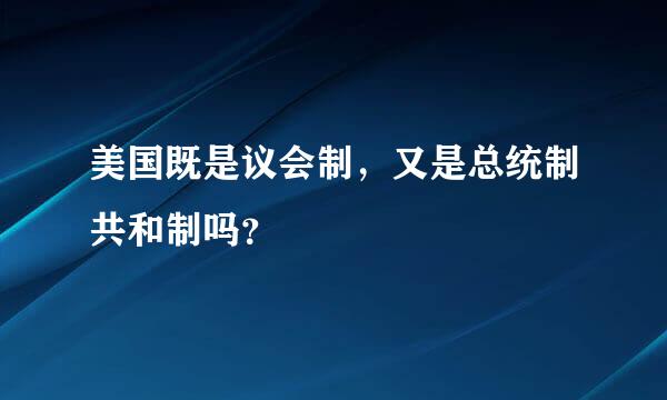 美国既是议会制，又是总统制共和制吗？