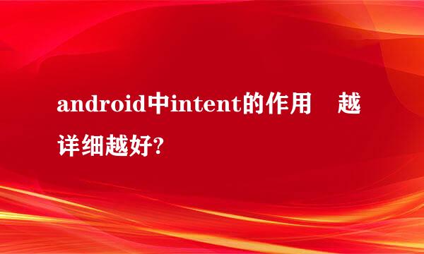 android中intent的作用 越详细越好?