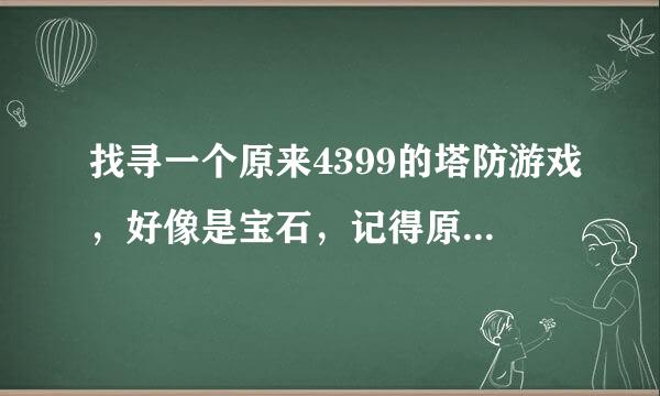 找寻一个原来4399的塔防游戏，好像是宝石，记得原来是英文把