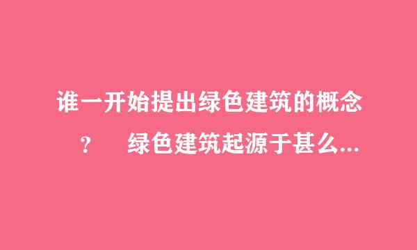 谁一开始提出绿色建筑的概念 ？ 绿色建筑起源于甚么时候 ？