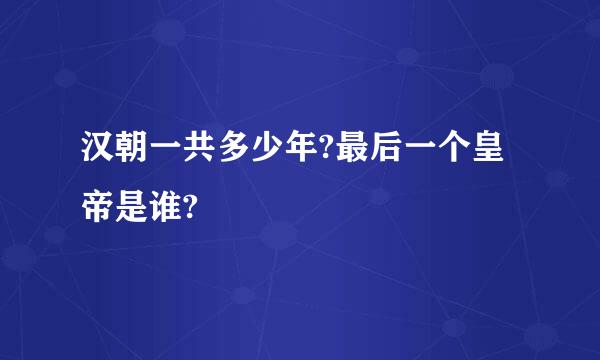 汉朝一共多少年?最后一个皇帝是谁?