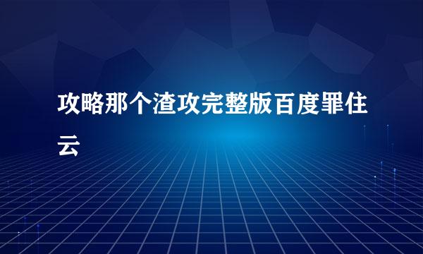 攻略那个渣攻完整版百度罪住云