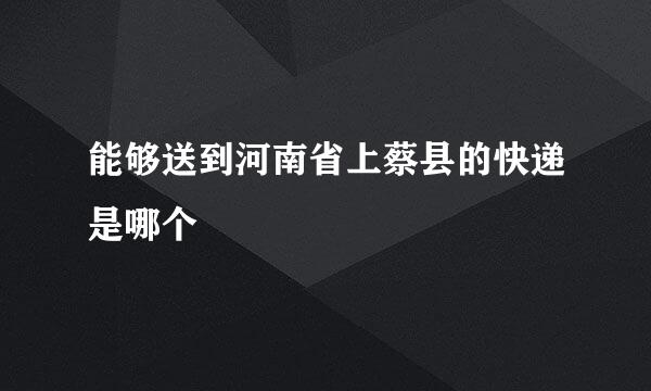 能够送到河南省上蔡县的快递是哪个