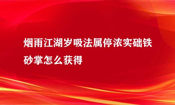 烟雨江湖岁吸法属停浓实础铁砂掌怎么获得