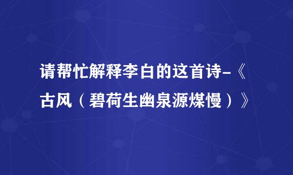 请帮忙解释李白的这首诗-《古风（碧荷生幽泉源煤慢）》