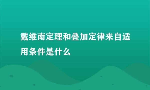 戴维南定理和叠加定律来自适用条件是什么