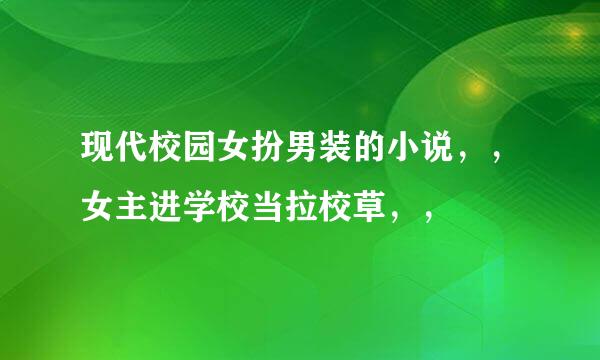 现代校园女扮男装的小说，，女主进学校当拉校草，，