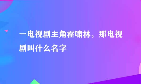 一电视剧主角霍啸林。那电视剧叫什么名字