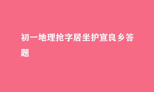 初一地理抢字居坐护宣良乡答题