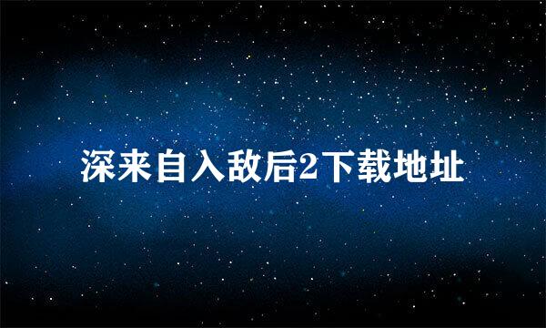 深来自入敌后2下载地址