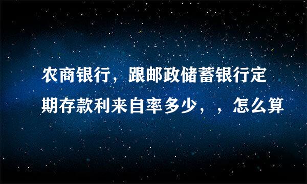 农商银行，跟邮政储蓄银行定期存款利来自率多少，，怎么算