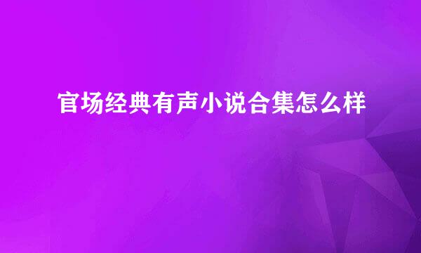 官场经典有声小说合集怎么样