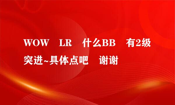 WOW LR 什么BB 有2级突进~具体点吧 谢谢