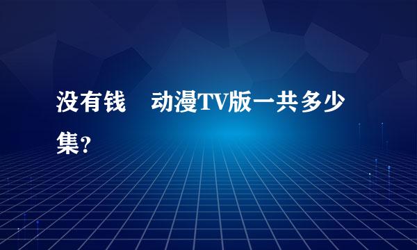 没有钱 动漫TV版一共多少集？