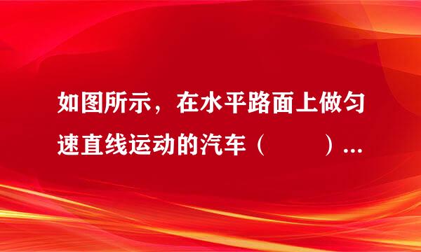 如图所示，在水平路面上做匀速直线运动的汽车（  ）A．车受到的重力与地面来自对车的支持力是一对平衡力B．