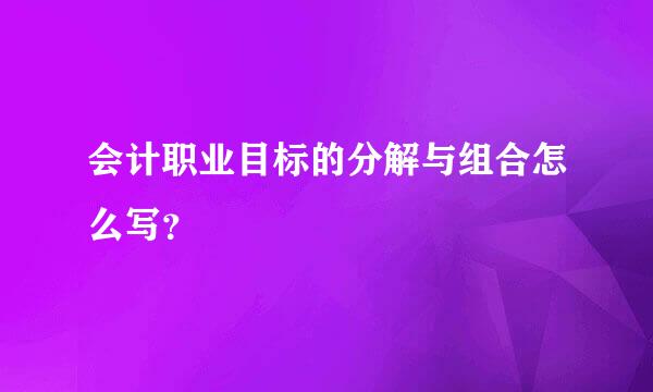 会计职业目标的分解与组合怎么写？