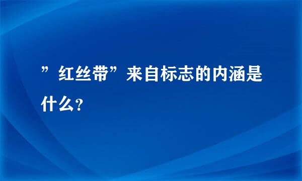 ”红丝带”来自标志的内涵是什么？