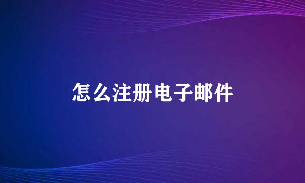 怎么注册电子邮件