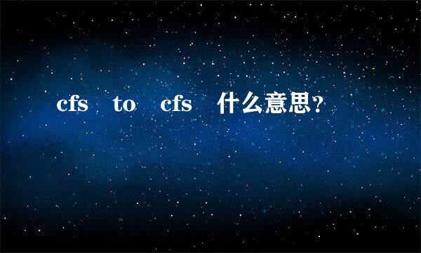 cfs to cfs 什么意思？