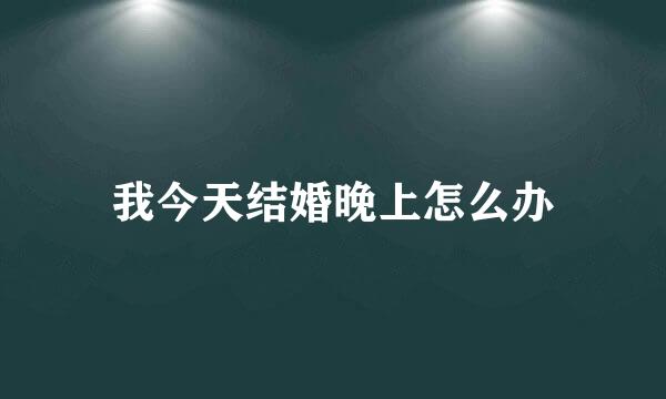 我今天结婚晚上怎么办