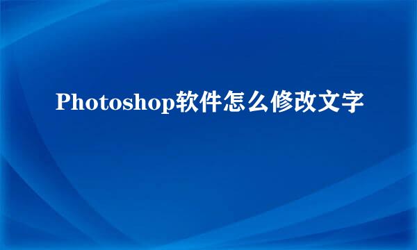 Photoshop软件怎么修改文字