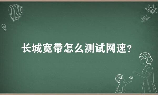 长城宽带怎么测试网速？