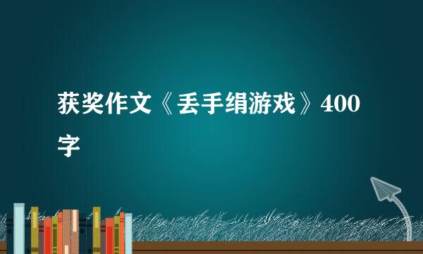 获奖作文《丢手绢游戏》400字