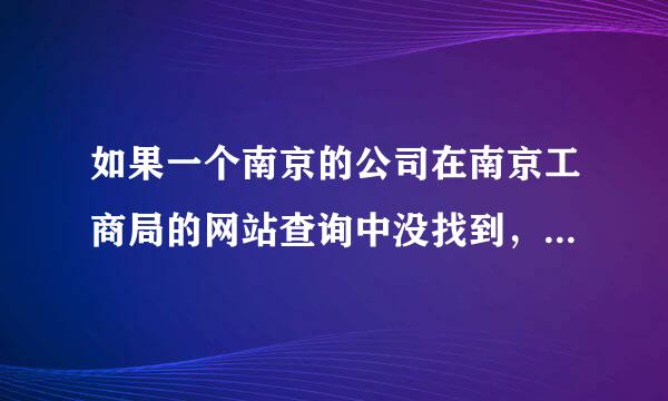 如果一个南京的公司在南京工商局的网站查询中没找到，那这个公司是正规的吗？还有别的情况存在吗？