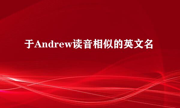 于Andrew读音相似的英文名