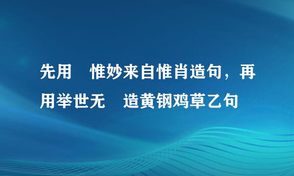 先用 惟妙来自惟肖造句，再用举世无 造黄钢鸡草乙句