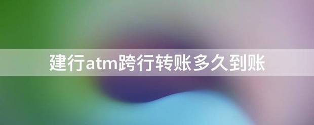 建行atm跨行转账多久到账