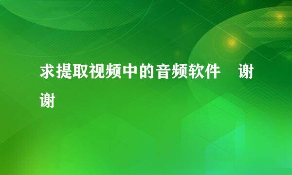 求提取视频中的音频软件 谢谢