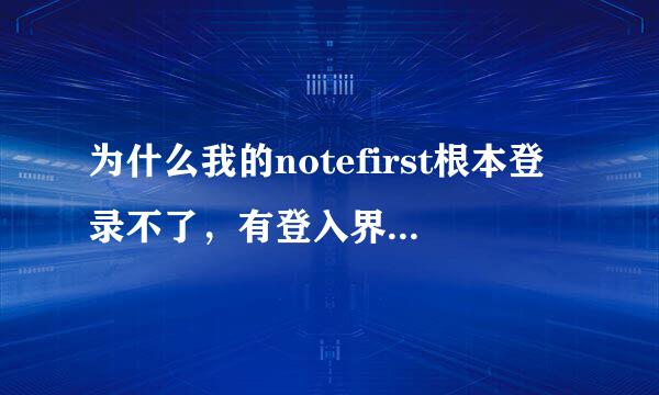 为什么我的notefirst根本登录不了，有登入界面，但是输入之后它就就自动隐藏没反应了。