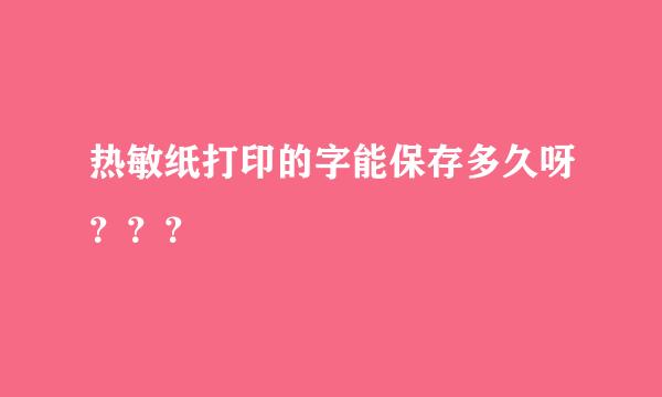 热敏纸打印的字能保存多久呀？？？