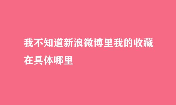 我不知道新浪微博里我的收藏在具体哪里