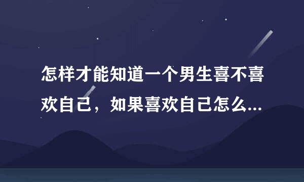 怎样才能知道一个男生喜不喜欢自己，如果喜欢自己怎么样才能让男生主动告白呢？