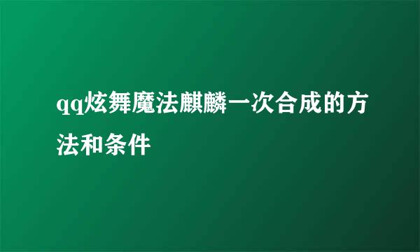 qq炫舞魔法麒麟一次合成的方法和条件