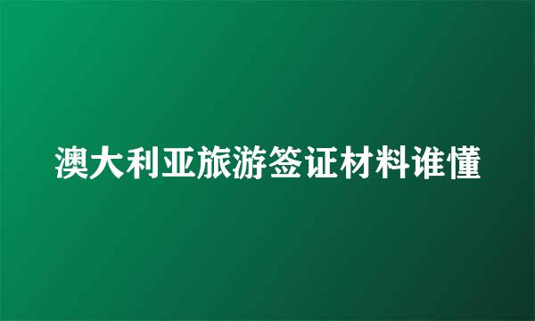 澳大利亚旅游签证材料谁懂