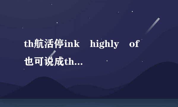 th航活停ink highly of 也可说成think w来自ell of 被动语态中为 be well thought of 那be thought well of 可以吗?