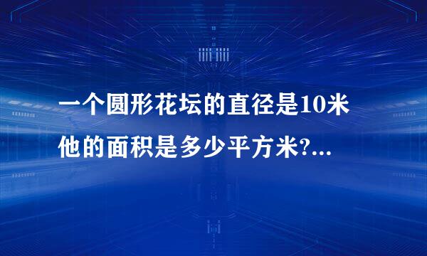 一个圆形花坛的直径是10米 他的面积是多少平方米? 如果花坛周围围上栅栏 栅栏长多少米?