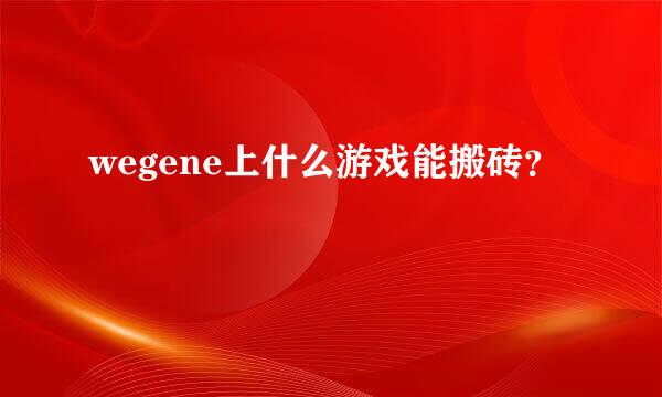 wegene上什么游戏能搬砖？