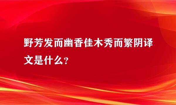 野芳发而幽香佳木秀而繁阴译文是什么？