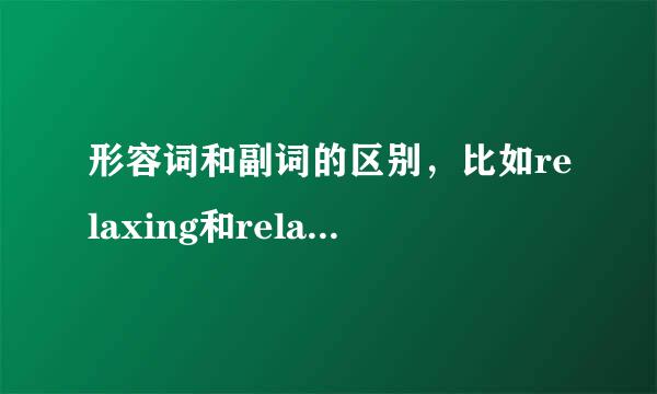 形容词和副词的区别，比如relaxing和relaxed请讲解类似的